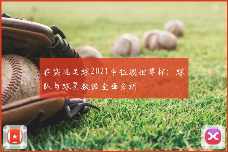 在实况足球2021中征战世界杯:球队与球员数据全面分析