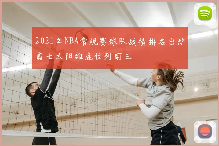 2021年NBA常规赛球队战绩排名出炉爵士太阳雄鹿位列前三