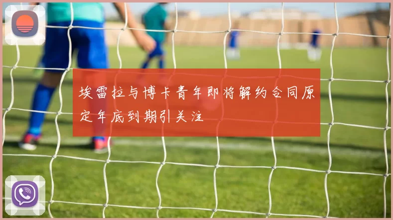 埃雷拉与博卡青年即将解约合同原定年底到期引关注