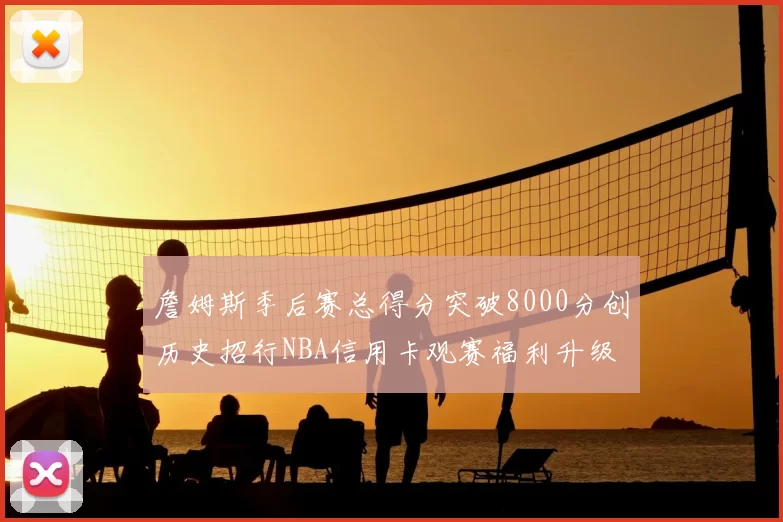 詹姆斯季后赛总得分突破8000分创历史招行NBA信用卡观赛福利升级