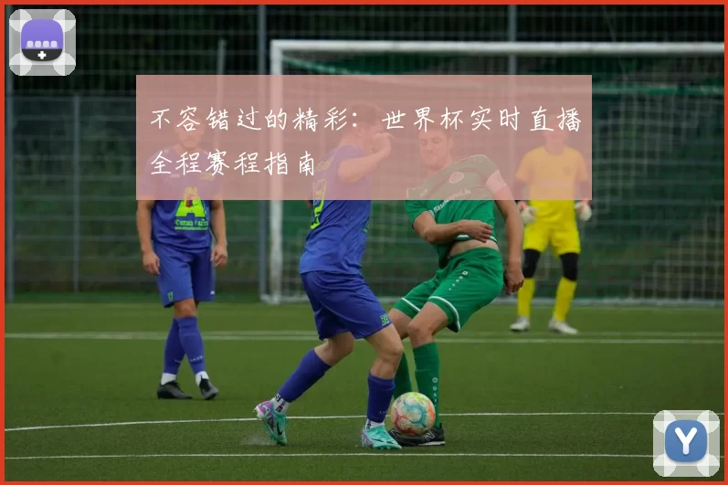 不容错过的精彩:世界杯实时直播全程赛程指南