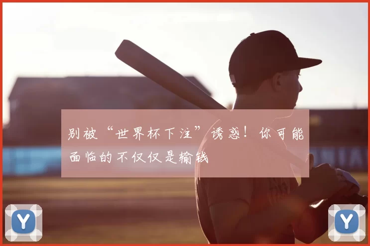 别被“世界杯下注”诱惑!你可能面临的不仅仅是输钱