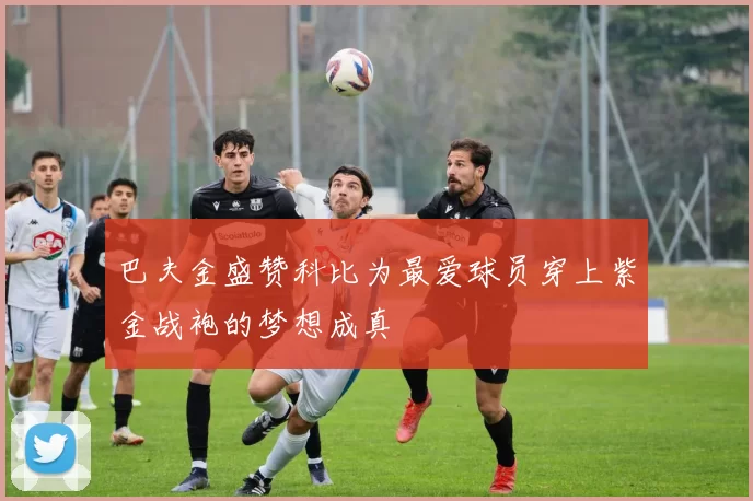 巴夫金盛赞科比为最爱球员穿上紫金战袍的梦想成真