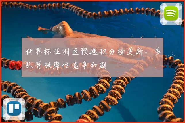 世界杯亚洲区预选积分榜更新,多队晋级席位竞争加剧