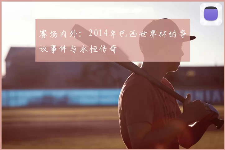 赛场内外：2014年巴西世界杯的争议事件与永恒传奇
