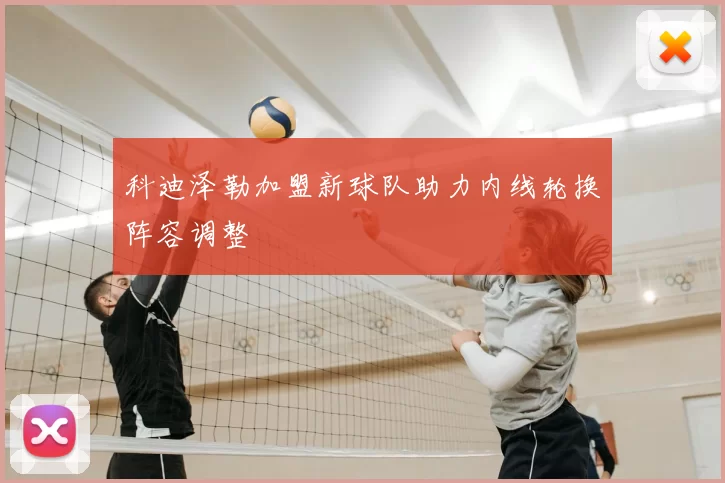 科迪泽勒加盟新球队助力内线轮换阵容调整