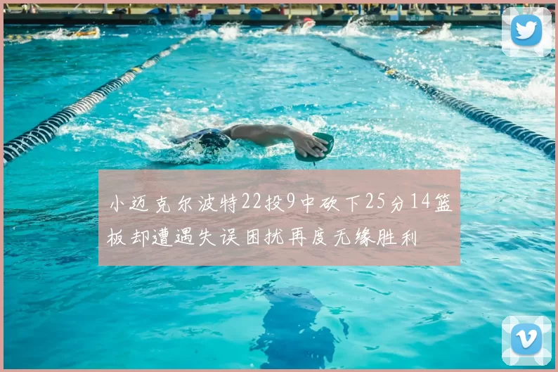 小迈克尔波特22投9中砍下25分14篮板却遭遇失误困扰再度无缘胜利