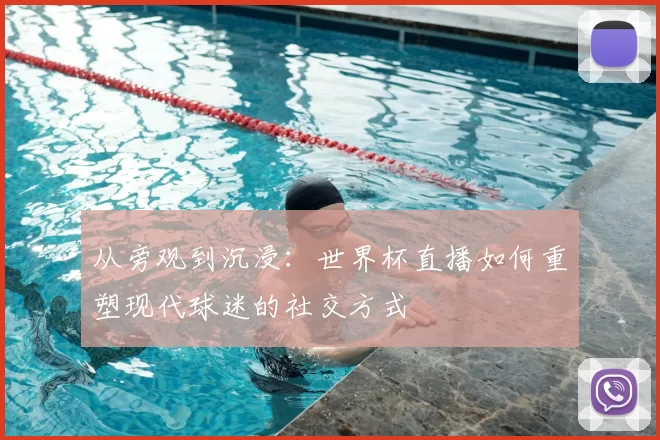 从旁观到沉浸:世界杯直播如何重塑现代球迷的社交方式