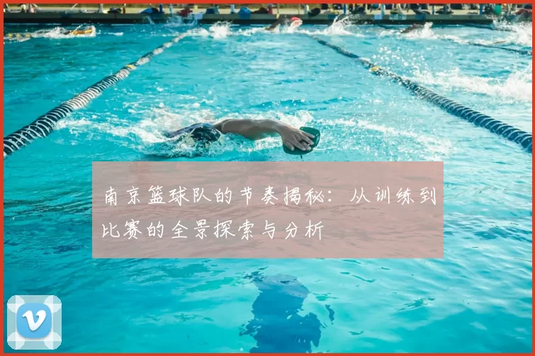 南京篮球队的节奏揭秘:从训练到比赛的全景探索与分析