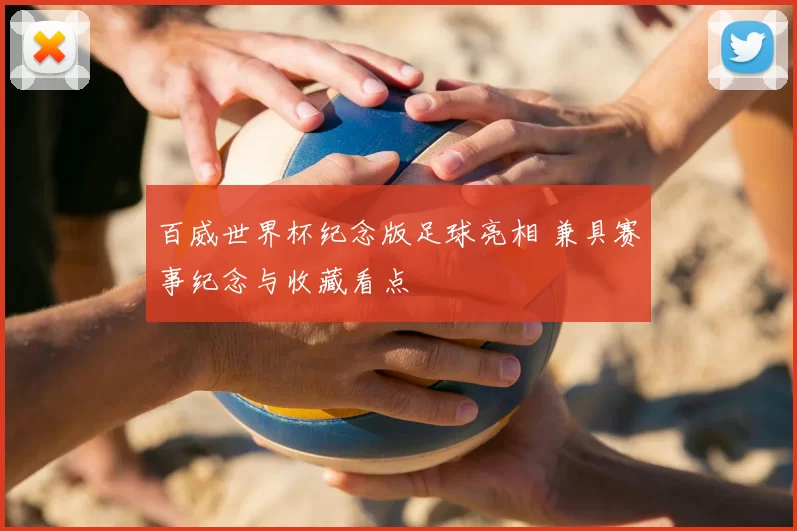 百威世界杯纪念版足球亮相 兼具赛事纪念与收藏看点