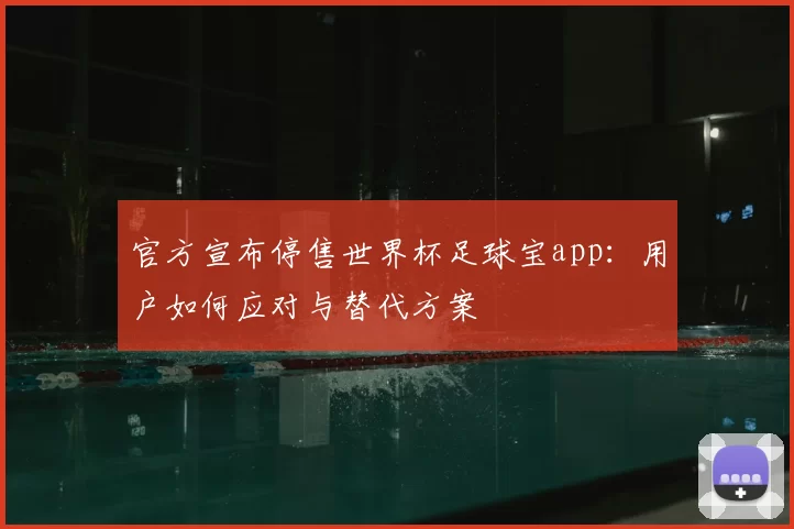 官方宣布停售世界杯足球宝app:用户如何应对与替代方案