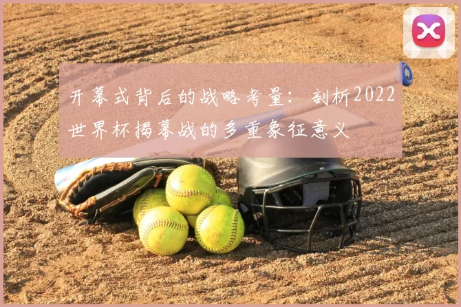 开幕式背后的战略考量:剖析2022世界杯揭幕战的多重象征意义