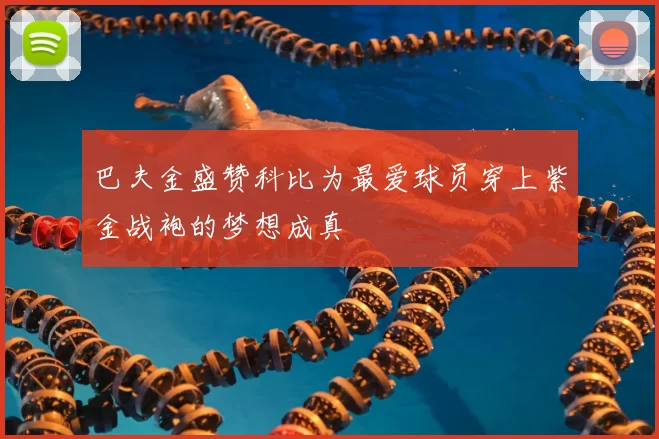 巴夫金盛赞科比为最爱球员穿上紫金战袍的梦想成真