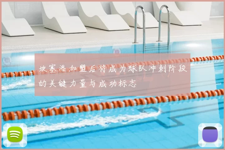 坎塞洛加盟后将成为球队冲刺阶段的关键力量与成功标志