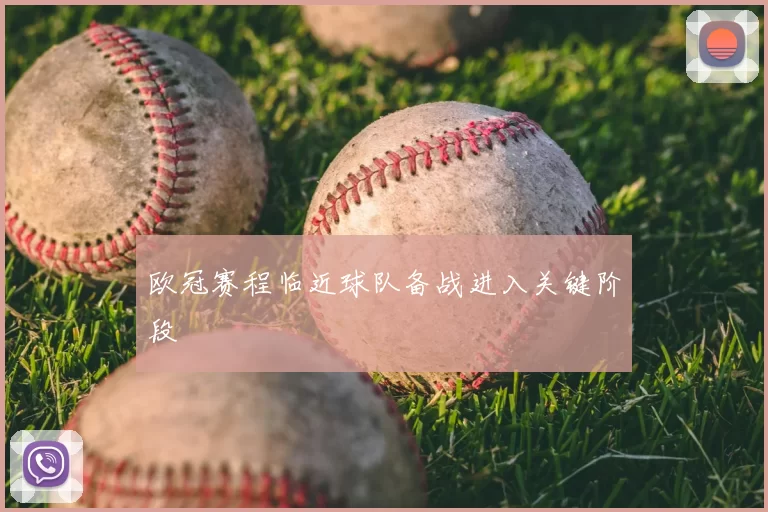 欧冠赛程临近球队备战进入关键阶段