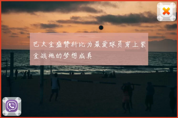 巴夫金盛赞科比为最爱球员穿上紫金战袍的梦想成真