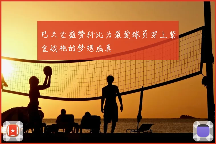 巴夫金盛赞科比为最爱球员穿上紫金战袍的梦想成真