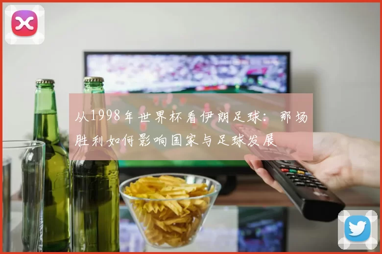 从1998年世界杯看伊朗足球:那场胜利如何影响国家与足球发展