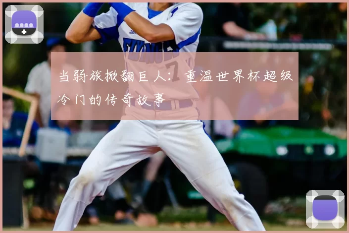 当弱旅掀翻巨人:重温世界杯超级冷门的传奇故事