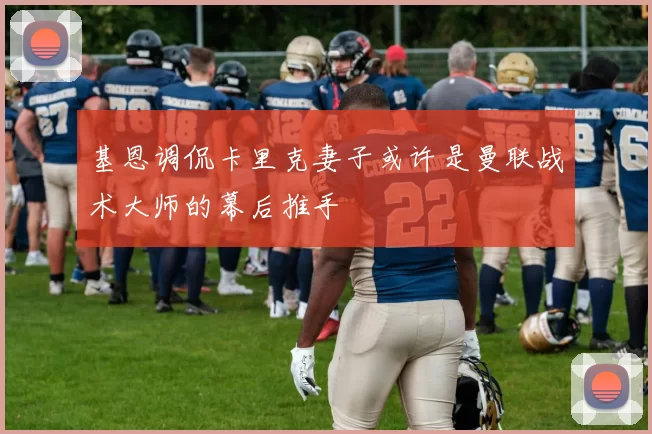 基恩调侃卡里克妻子或许是曼联战术大师的幕后推手