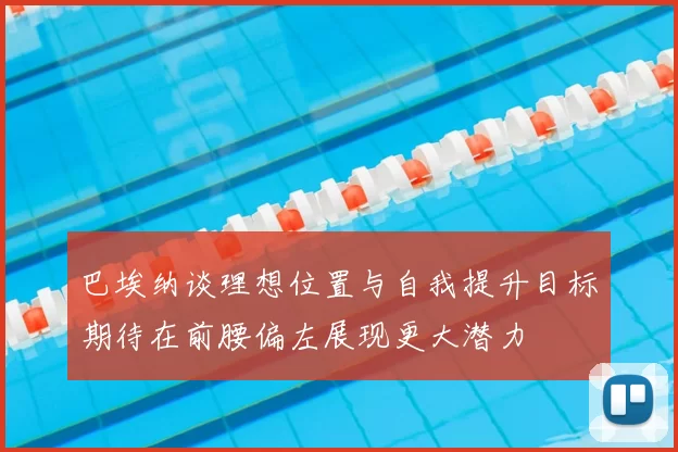 巴埃纳谈理想位置与自我提升目标期待在前腰偏左展现更大潜力