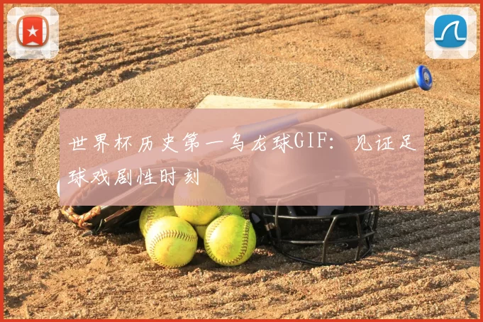 世界杯历史第一乌龙球GIF:见证足球戏剧性时刻
