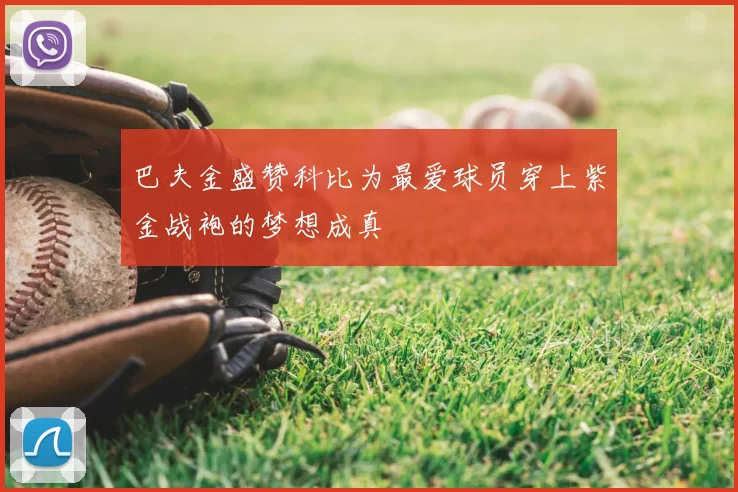 巴夫金盛赞科比为最爱球员穿上紫金战袍的梦想成真
