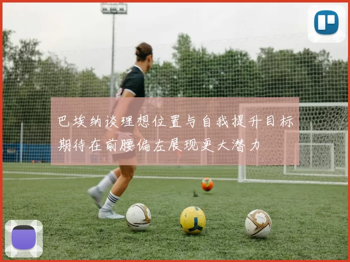 巴埃纳谈理想位置与自我提升目标期待在前腰偏左展现更大潜力