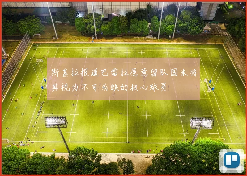 斯基拉报道巴雷拉愿意留队国米将其视为不可或缺的核心球员