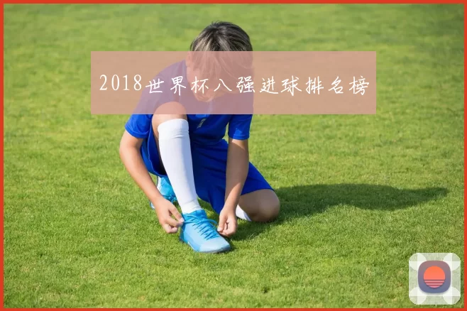 2018世界杯八强进球排名榜