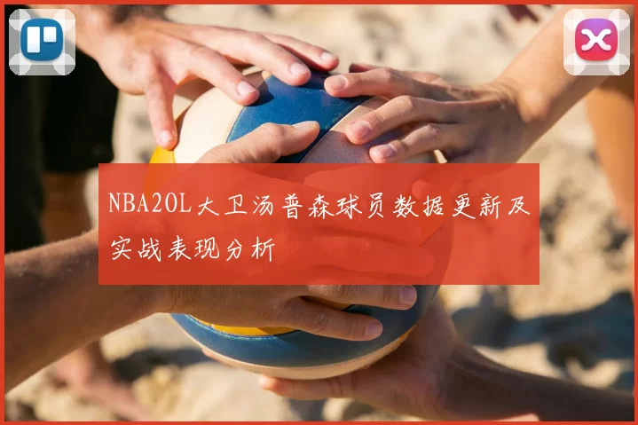 NBA2OL大卫汤普森球员数据更新及实战表现分析