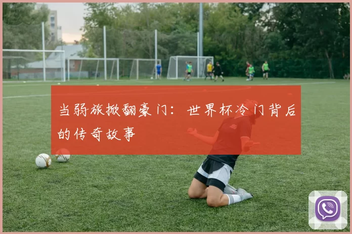当弱旅掀翻豪门：世界杯冷门背后的传奇故事
