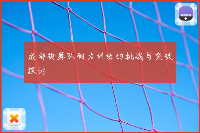 成都街舞队耐力训练的挑战与突破探讨