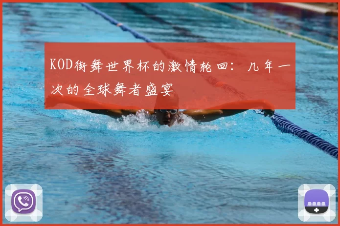 KOD街舞世界杯的激情轮回:几年一次的全球舞者盛宴