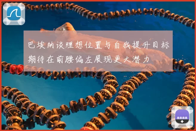 巴埃纳谈理想位置与自我提升目标期待在前腰偏左展现更大潜力