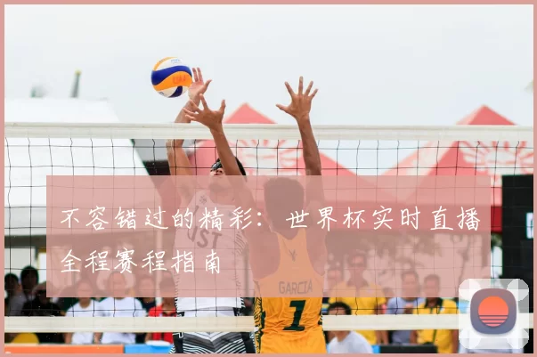 不容错过的精彩：世界杯实时直播全程赛程指南