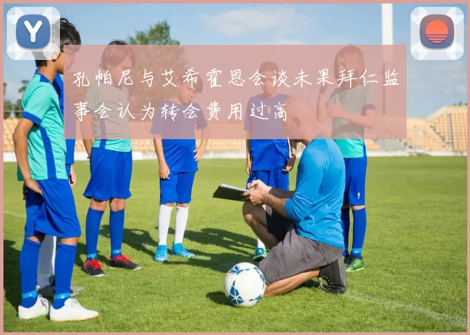 孔帕尼与艾希霍恩会谈未果拜仁监事会认为转会费用过高