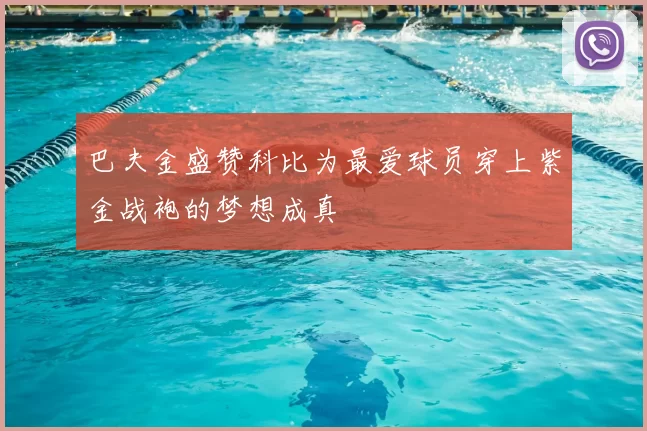 巴夫金盛赞科比为最爱球员穿上紫金战袍的梦想成真
