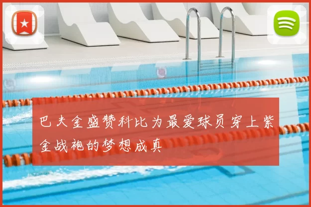 巴夫金盛赞科比为最爱球员穿上紫金战袍的梦想成真