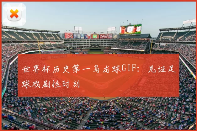 世界杯历史第一乌龙球GIF:见证足球戏剧性时刻