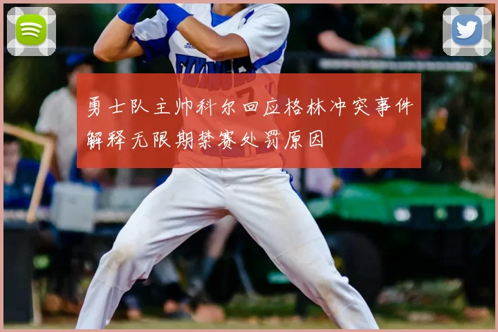 勇士队主帅科尔回应格林冲突事件解释无限期禁赛处罚原因