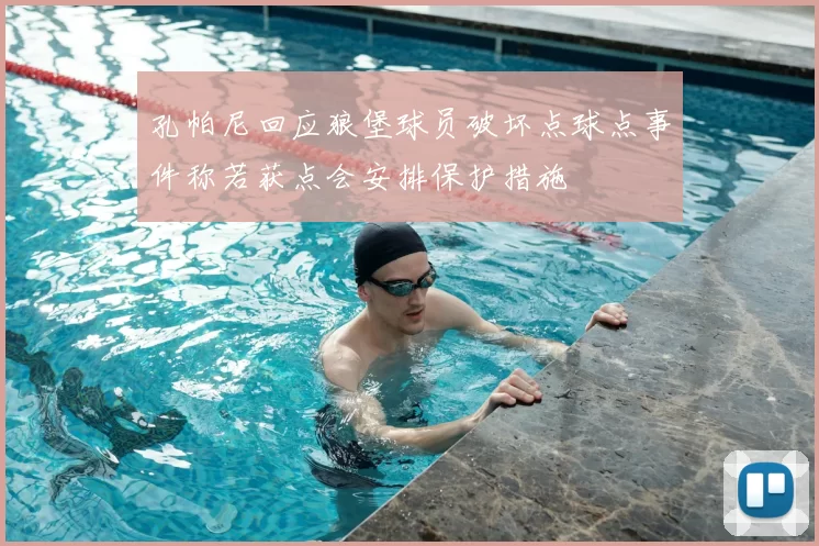 孔帕尼回应狼堡球员破坏点球点事件称若获点会安排保护措施