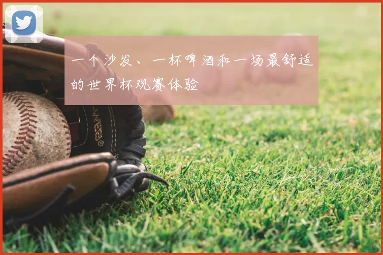 一个沙发、一杯啤酒和一场最舒适的世界杯观赛体验