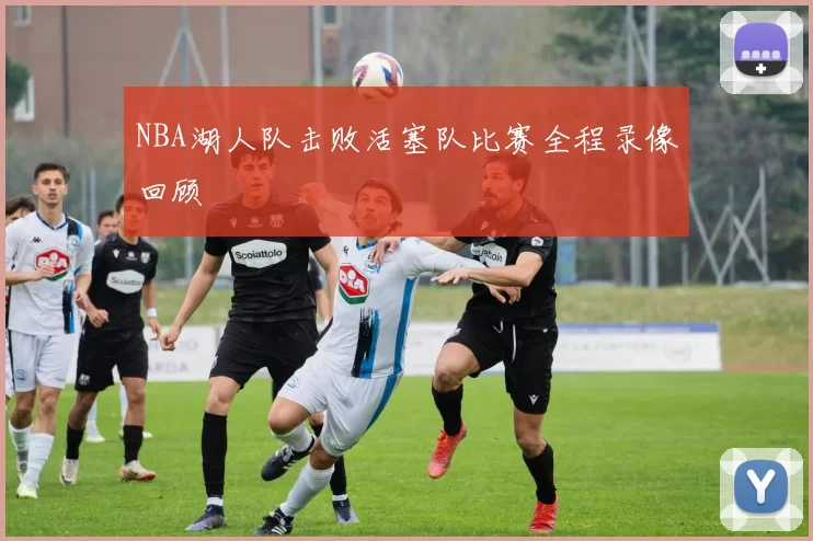 NBA湖人队击败活塞队比赛全程录像回顾
