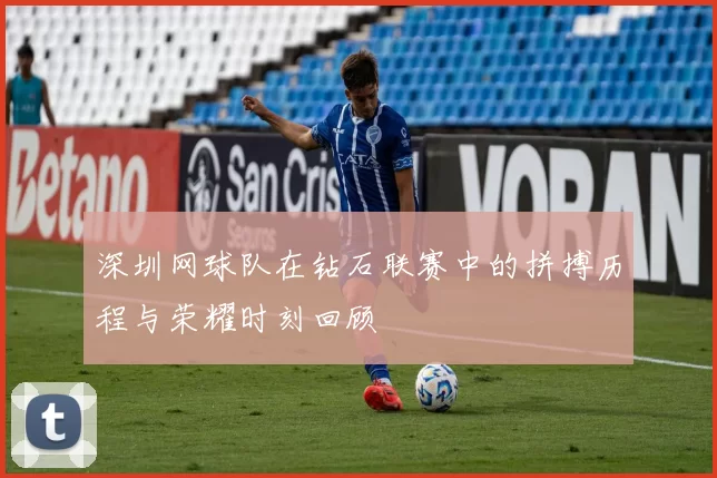 深圳网球队在钻石联赛中的拼搏历程与荣耀时刻回顾