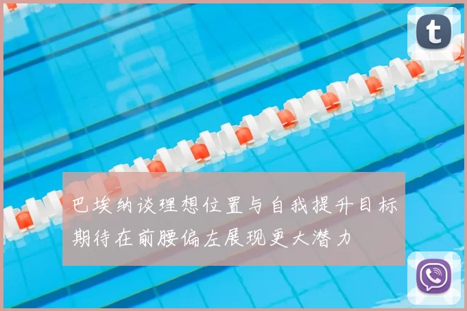 巴埃纳谈理想位置与自我提升目标期待在前腰偏左展现更大潜力
