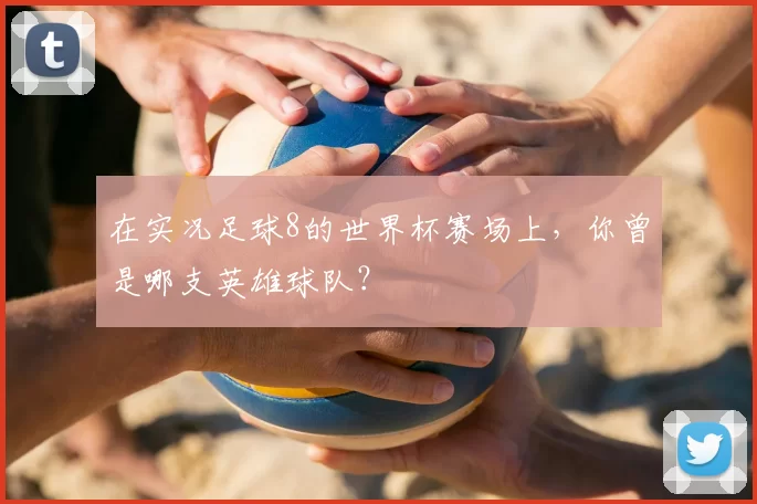 在实况足球8的世界杯赛场上，你曾是哪支英雄球队？