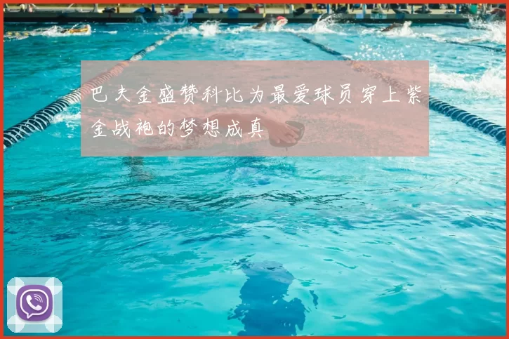巴夫金盛赞科比为最爱球员穿上紫金战袍的梦想成真