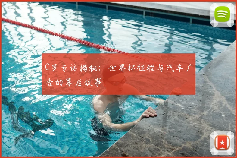 C罗专访揭秘:世界杯征程与汽车广告的幕后故事