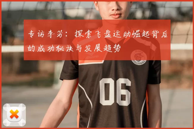 专访李芳：探索飞盘运动崛起背后的成功秘诀与发展趋势